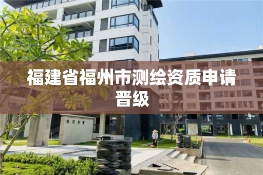 福建省福州市测绘资质申请晋级