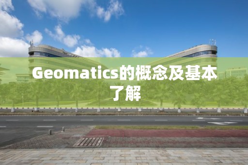 Geomatics的概念及基本了解