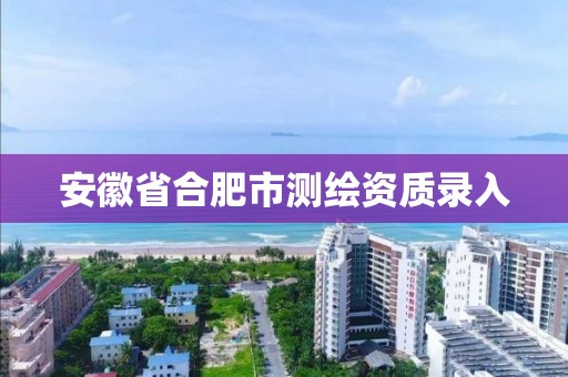 安徽省合肥市测绘资质录入