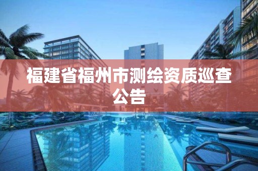 福建省福州市测绘资质巡查公告