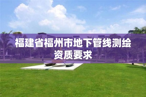 福建省福州市地下管线测绘资质要求