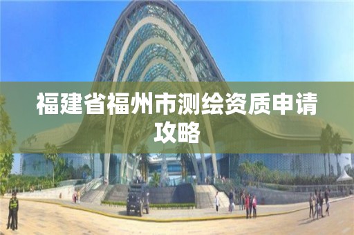 福建省福州市测绘资质申请攻略