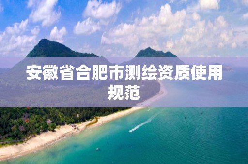 安徽省合肥市测绘资质使用规范