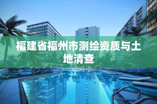 福建省福州市测绘资质与土地清查