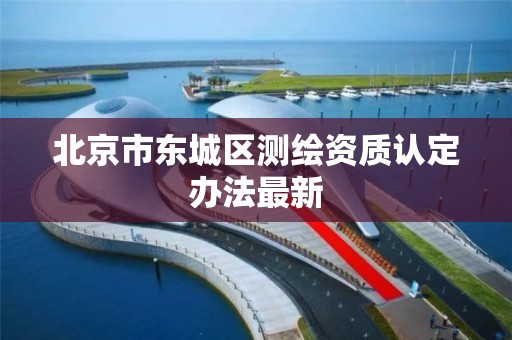 北京市东城区测绘资质认定办法最新