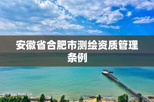 安徽省合肥市测绘资质管理条例