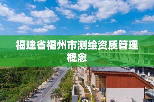 福建省福州市测绘资质管理概念