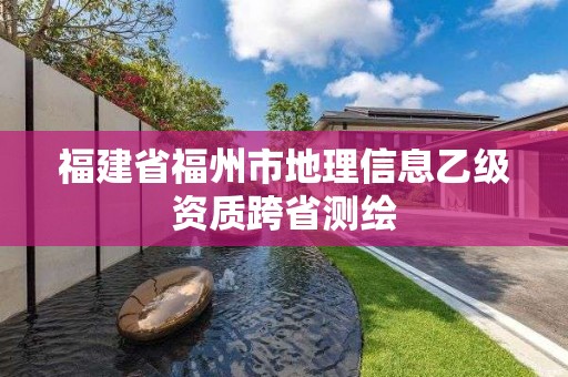 福建省福州市地理信息乙级资质跨省测绘