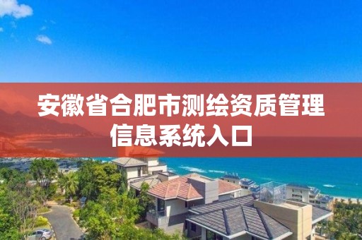 安徽省合肥市测绘资质管理信息系统入口