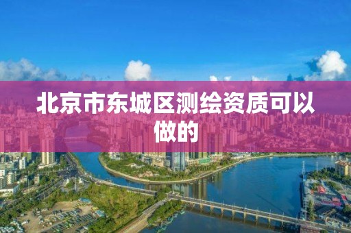 北京市东城区测绘资质可以做的