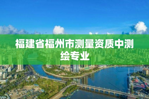 福建省福州市测量资质中测绘专业