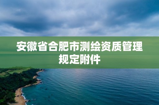 安徽省合肥市测绘资质管理规定附件