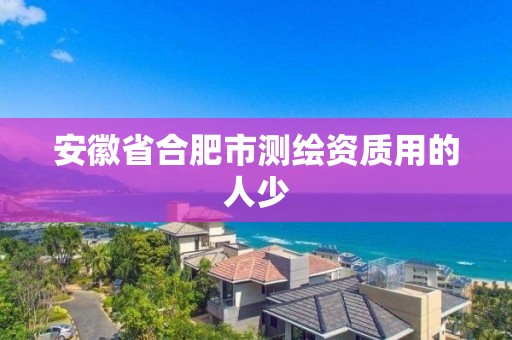 安徽省合肥市测绘资质用的人少