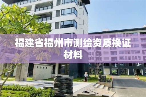 福建省福州市测绘资质换证材料