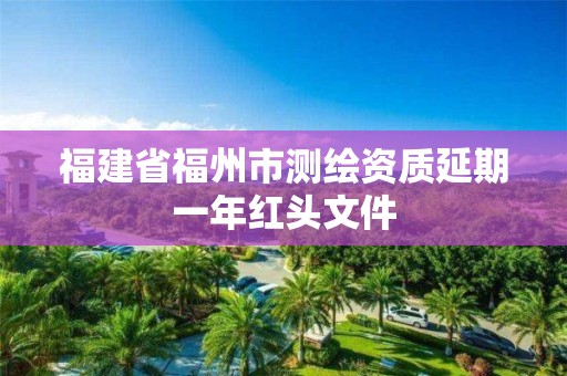 福建省福州市测绘资质延期一年红头文件