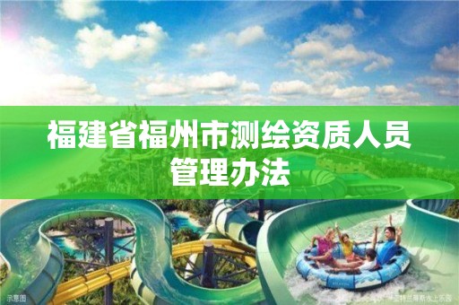 福建省福州市测绘资质人员管理办法