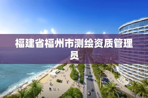 福建省福州市测绘资质管理员