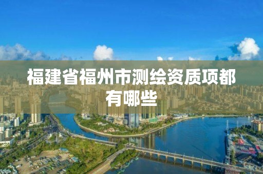 福建省福州市测绘资质项都有哪些