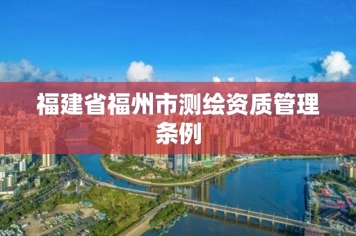 福建省福州市测绘资质管理条例