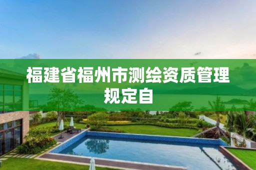 福建省福州市测绘资质管理规定自