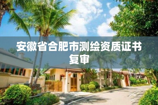 安徽省合肥市测绘资质证书复审