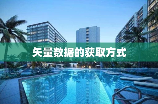 矢量数据的获取方式 矢量数据的获取方式