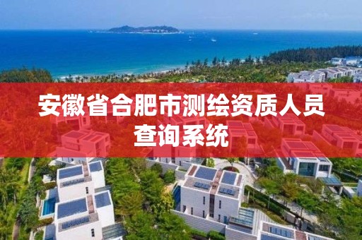 安徽省合肥市测绘资质人员查询系统