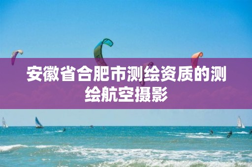 安徽省合肥市测绘资质的测绘航空摄影