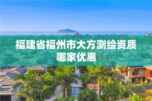 福建省福州市大方测绘资质哪家优惠