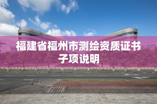 福建省福州市测绘资质证书子项说明