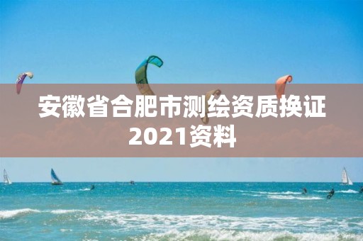 安徽省合肥市测绘资质换证2021资料