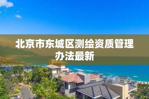 北京市东城区测绘资质管理办法最新