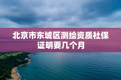 北京市东城区测绘资质社保证明要几个月