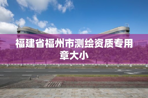 福建省福州市测绘资质专用章大小