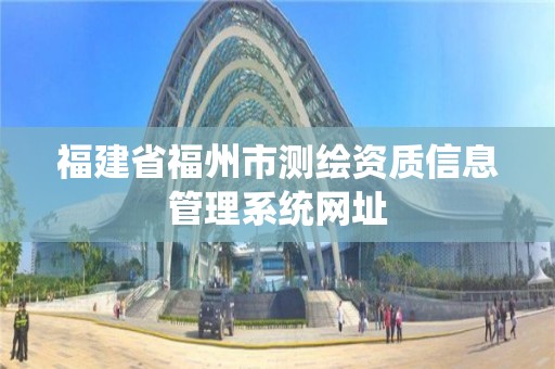 福建省福州市测绘资质信息管理系统网址