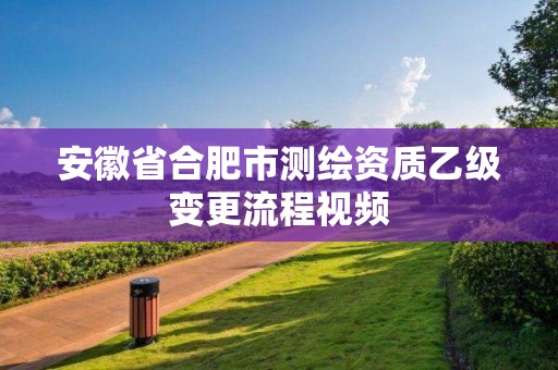 安徽省合肥市测绘资质乙级变更流程视频