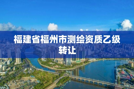 福建省福州市测绘资质乙级转让