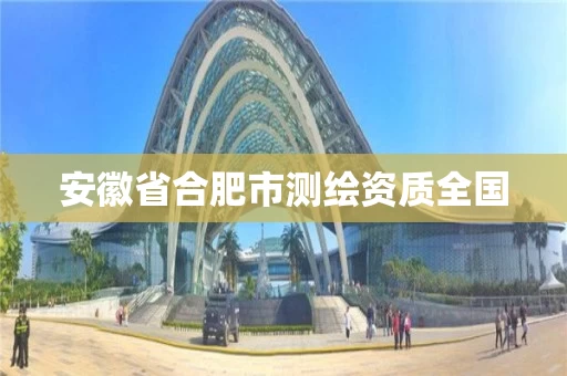 安徽省合肥市测绘资质全国 安徽省合肥市测绘资质全国