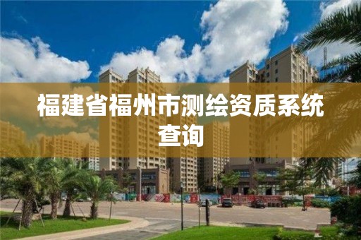 福建省福州市测绘资质系统查询