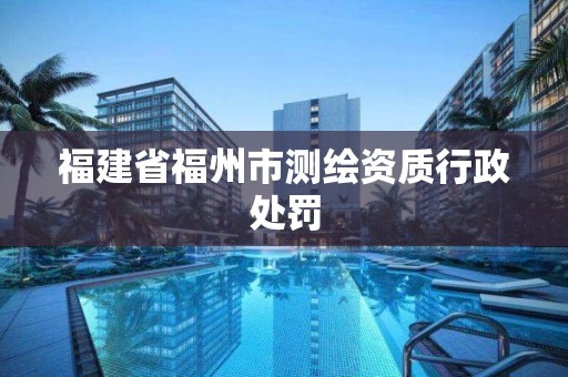 福建省福州市测绘资质行政处罚