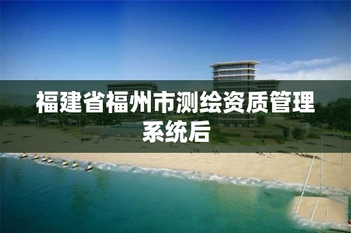 福建省福州市测绘资质管理系统后