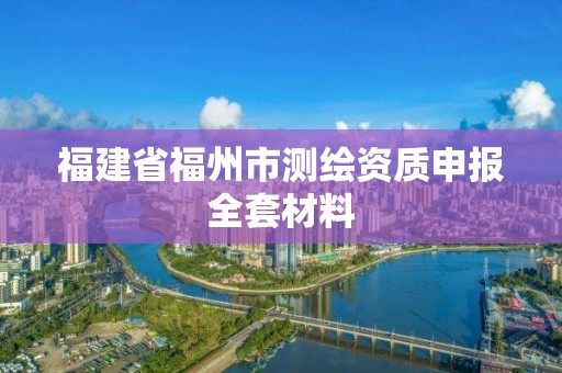 福建省福州市测绘资质申报全套材料