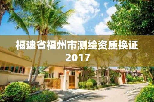 福建省福州市测绘资质换证2017