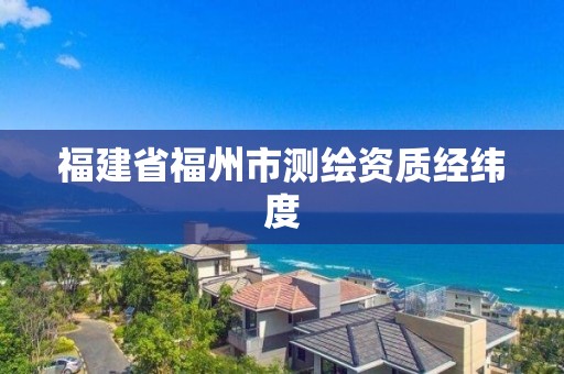 福建省福州市测绘资质经纬度