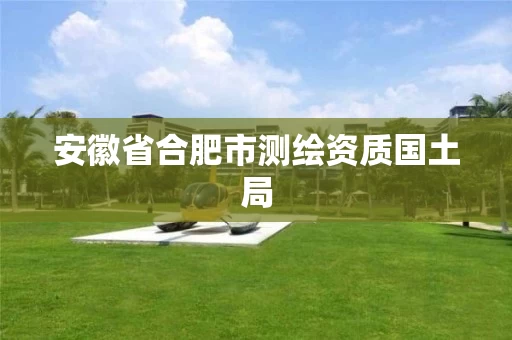 安徽省合肥市测绘资质国土局 安徽省合肥市测绘资质国土局