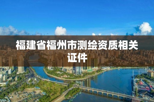 福建省福州市测绘资质相关证件