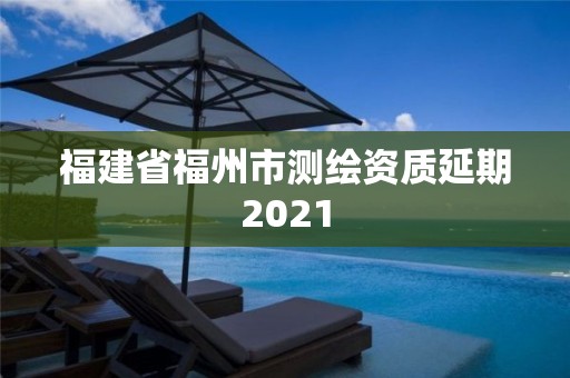 福建省福州市测绘资质延期2021