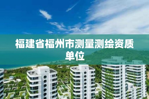 福建省福州市测量测绘资质单位