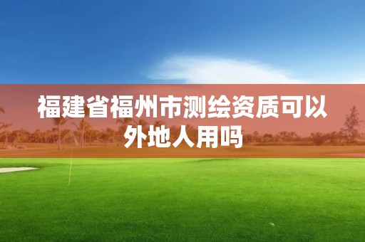 福建省福州市测绘资质可以外地人用吗