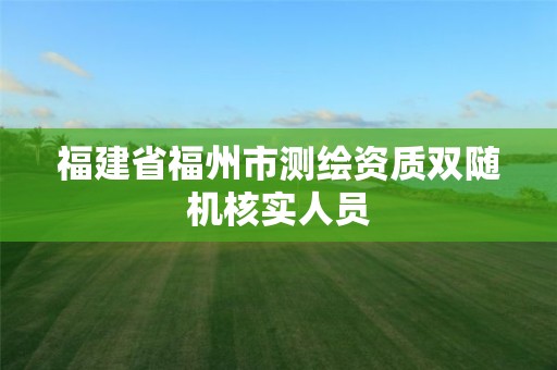 福建省福州市测绘资质双随机核实人员